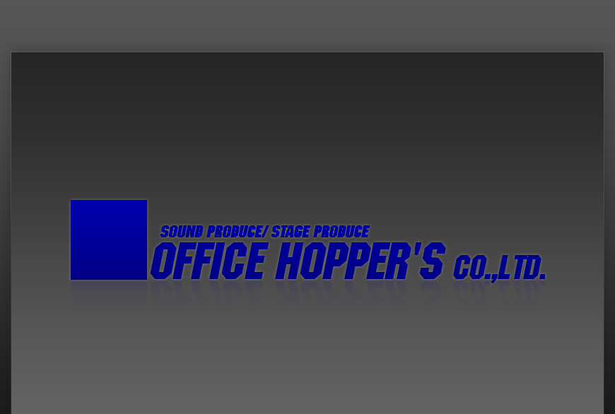 SOUND PRODUCE/STAGE PRODUCE　OFFICE HOPPER'S CO., LTD.